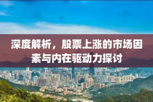 深度解析，股票上涨的市场因素与内在驱动力探讨