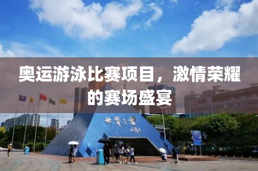 奥运游泳比赛项目，激情荣耀的赛场盛宴