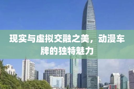 现实与虚拟交融之美，动漫车牌的独特魅力