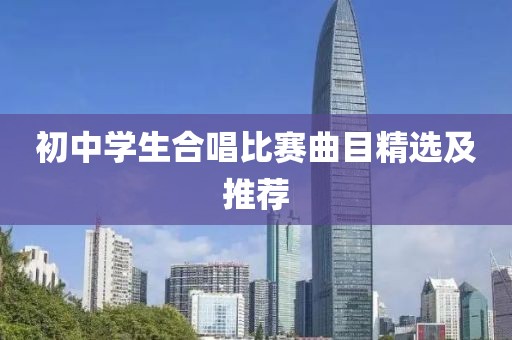 初中学生合唱比赛曲目精选及推荐