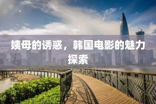 姨母的诱惑，韩国电影的魅力探索