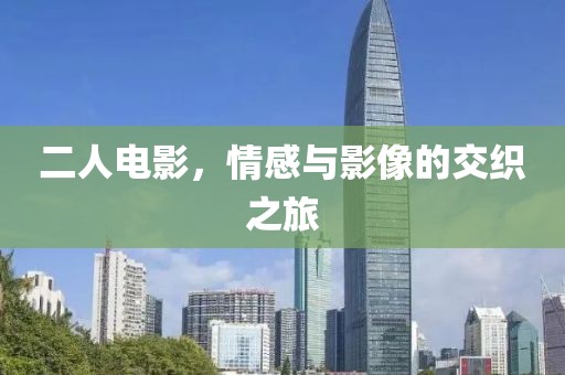 二人电影，情感与影像的交织之旅