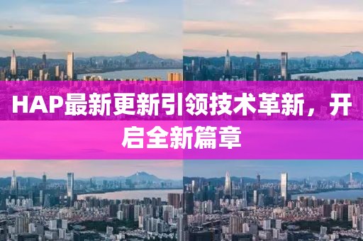 HAP最新更新引领技术革新，开启全新篇章