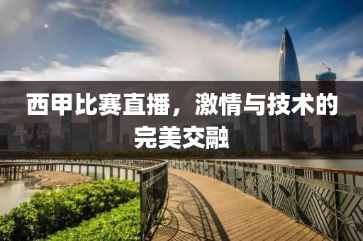 西甲比赛直播，激情与技术的完美交融