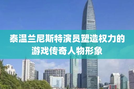 泰温兰尼斯特演员塑造权力的游戏传奇人物形象
