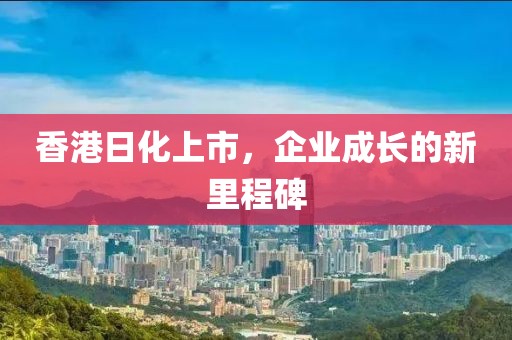 香港日化上市，企业成长的新里程碑
