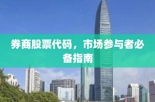 券商股票代码，市场参与者必备指南