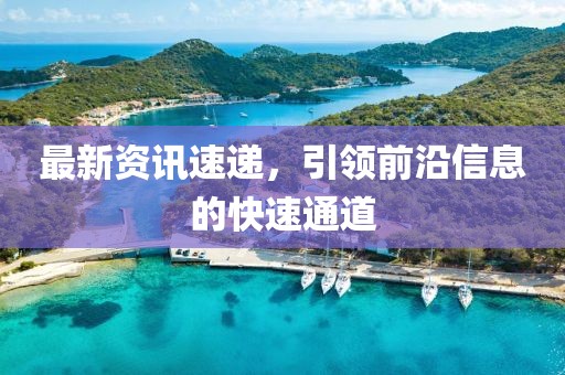 最新资讯速递，引领前沿信息的快速通道