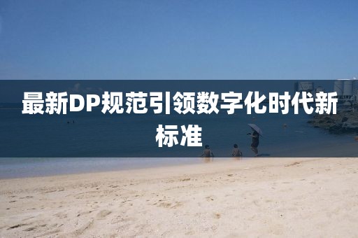 最新DP规范引领数字化时代新标准
