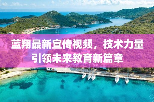 蓝翔最新宣传视频，技术力量引领未来教育新篇章