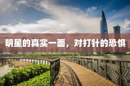 明星的真实一面，对打针的恐惧