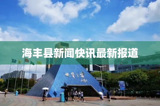 海丰县新闻快讯最新报道