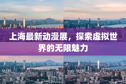 上海最新动漫展，探索虚拟世界的无限魅力