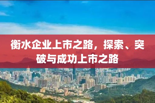 衡水企业上市之路，探索、突破与成功上市之路