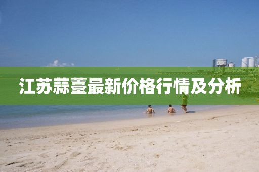 江苏蒜薹最新价格行情及分析