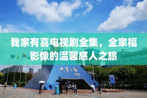 我家有喜电视剧全集，全家福影像的温馨感人之旅