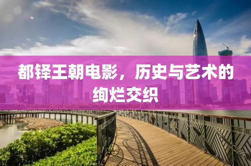 都铎王朝电影，历史与艺术的绚烂交织