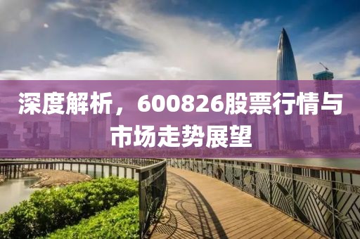 深度解析，600826股票行情与市场走势展望
