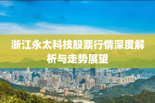 浙江永太科技股票行情深度解析与走势展望