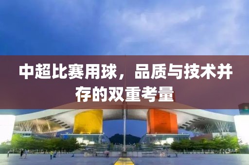 中超比赛用球，品质与技术并存的双重考量