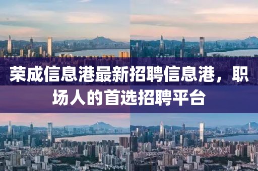 荣成信息港最新招聘信息港，职场人的首选招聘平台