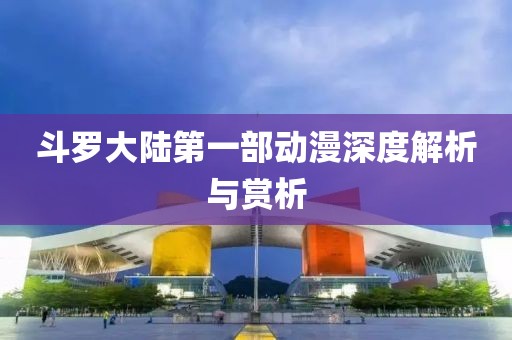 斗罗大陆第一部动漫深度解析与赏析