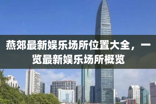 燕郊最新娱乐场所位置大全，一览最新娱乐场所概览