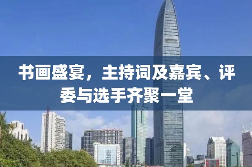 书画盛宴，主持词及嘉宾、评委与选手齐聚一堂