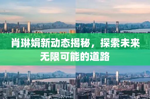 肖琳娟新动态揭秘，探索未来无限可能的道路