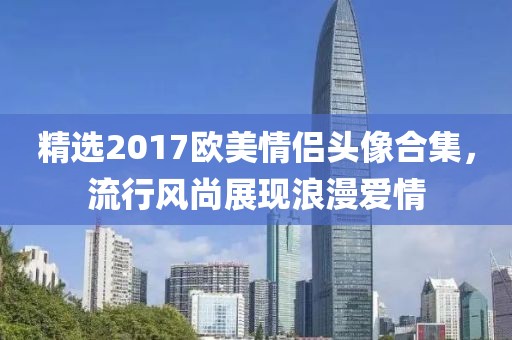 精选2017欧美情侣头像合集，流行风尚展现浪漫爱情