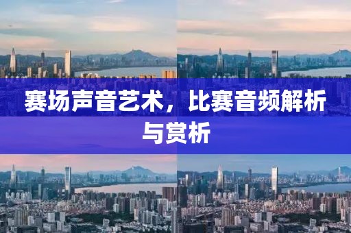 赛场声音艺术，比赛音频解析与赏析