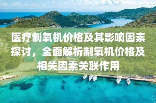 医疗制氧机价格及其影响因素探讨，全面解析制氧机价格及相关因素关联作用