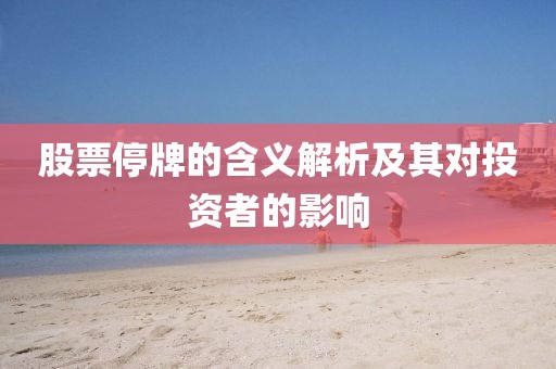 股票停牌的含义解析及其对投资者的影响