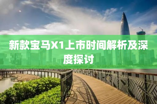 新款宝马X1上市时间解析及深度探讨