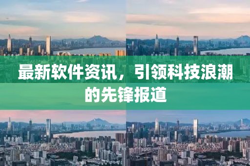 最新软件资讯，引领科技浪潮的先锋报道