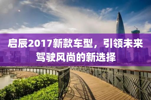 启辰2017新款车型，引领未来驾驶风尚的新选择