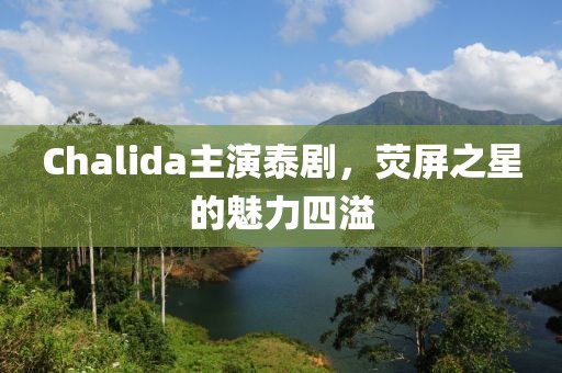 Chalida主演泰剧，荧屏之星的魅力四溢