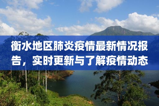 衡水地区肺炎疫情最新情况报告，实时更新与了解疫情动态