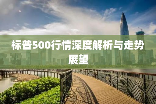 标普500行情深度解析与走势展望