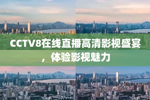 CCTV8在线直播高清影视盛宴，体验影视魅力
