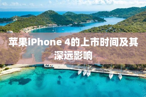苹果iPhone 4的上市时间及其深远影响