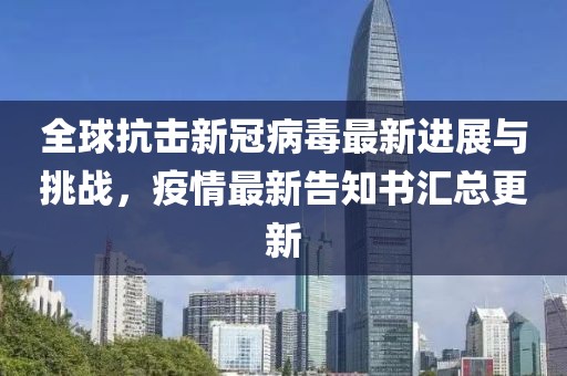 全球抗击新冠病毒最新进展与挑战，疫情最新告知书汇总更新