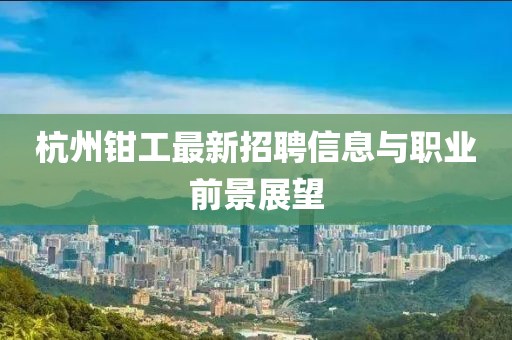 杭州钳工最新招聘信息与职业前景展望