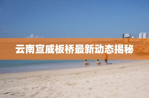 云南宣威板桥最新动态揭秘