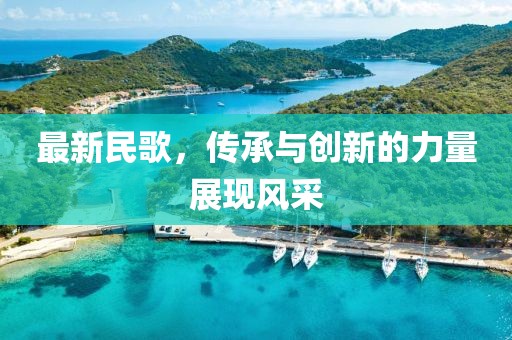 最新民歌，传承与创新的力量展现风采