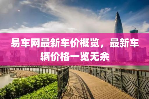易车网最新车价概览，最新车辆价格一览无余