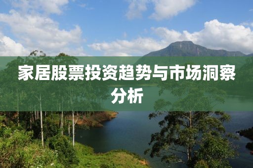 家居股票投资趋势与市场洞察分析