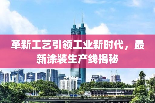革新工艺引领工业新时代，最新涂装生产线揭秘