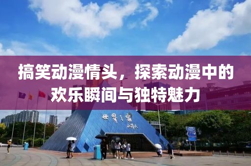 搞笑动漫情头，探索动漫中的欢乐瞬间与独特魅力