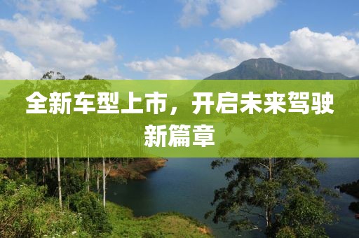 全新车型上市，开启未来驾驶新篇章
